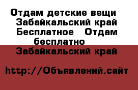 Отдам детские вещи - Забайкальский край Бесплатное » Отдам бесплатно   . Забайкальский край